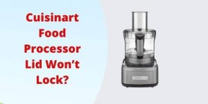 Cuisinart Food Processor Lid Won’t Lock