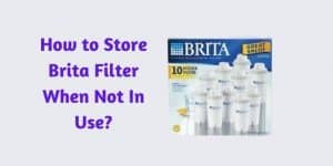 How to Store Brita Filter When Not In Use